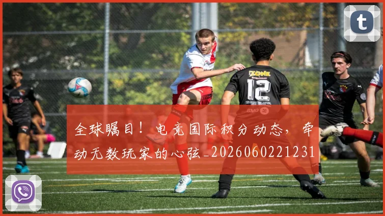 全球瞩目!电竞国际积分动态,牵动无数玩家的心弦_20260602212311