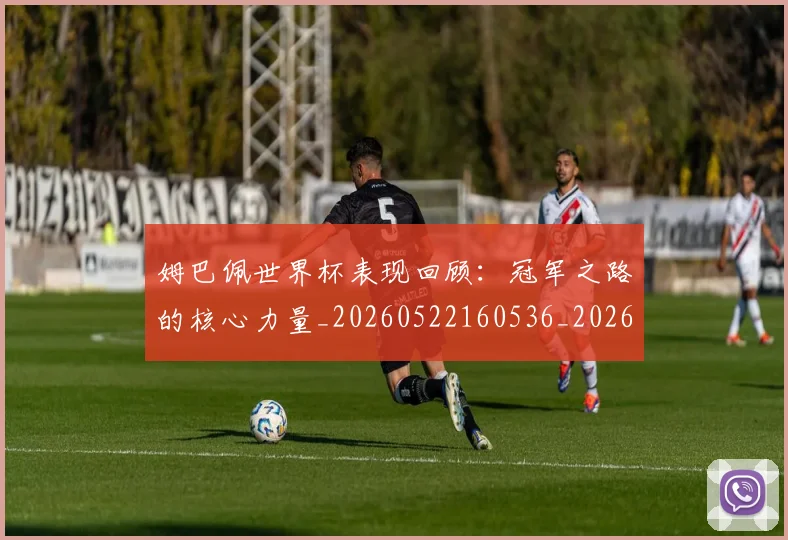 姆巴佩世界杯表现回顾:冠军之路的核心力量_20260522160536_20260707023502