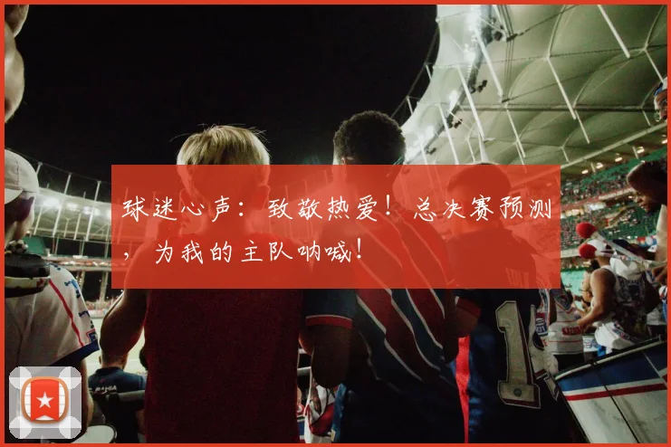 球迷心声:致敬热爱!总决赛预测,为我的主队呐喊!