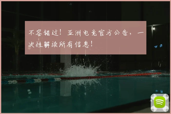 不容错过！亚洲电竞官方公告，一次性解读所有信息！