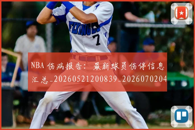 NBA 伤病报告:最新球员伤停信息汇总_20260521200839_20260702044646