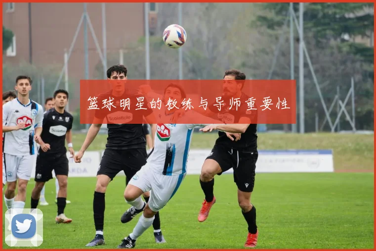 篮球明星的教练与导师重要性