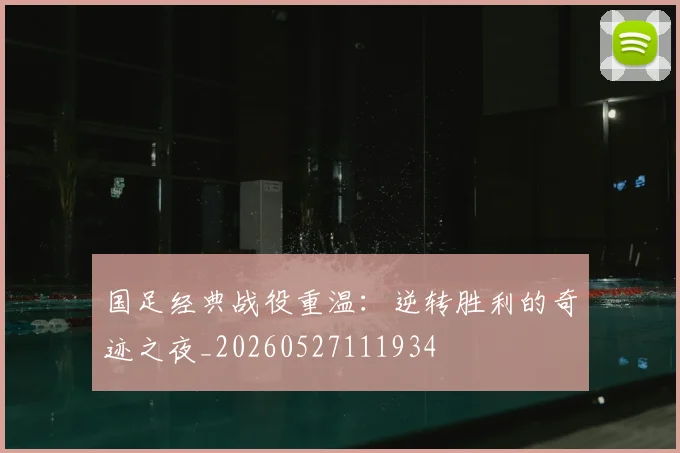 国足经典战役重温：逆转胜利的奇迹之夜_20260527111934