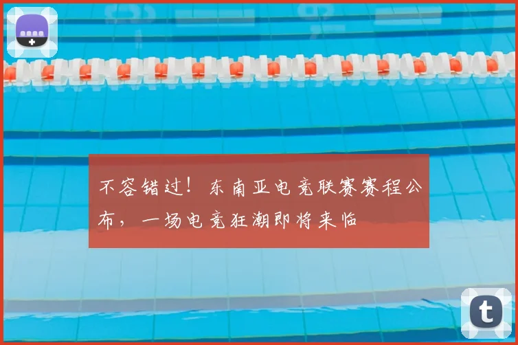 不容错过！东南亚电竞联赛赛程公布，一场电竞狂潮即将来临