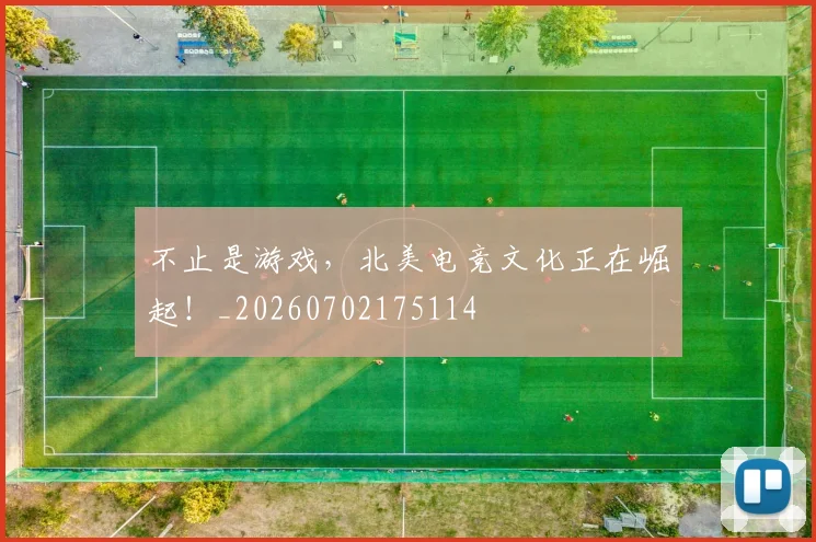 不止是游戏,北美电竞文化正在崛起!_20260702175114