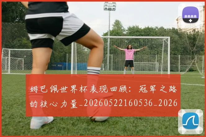 姆巴佩世界杯表现回顾：冠军之路的核心力量_20260522160536_20260707023502