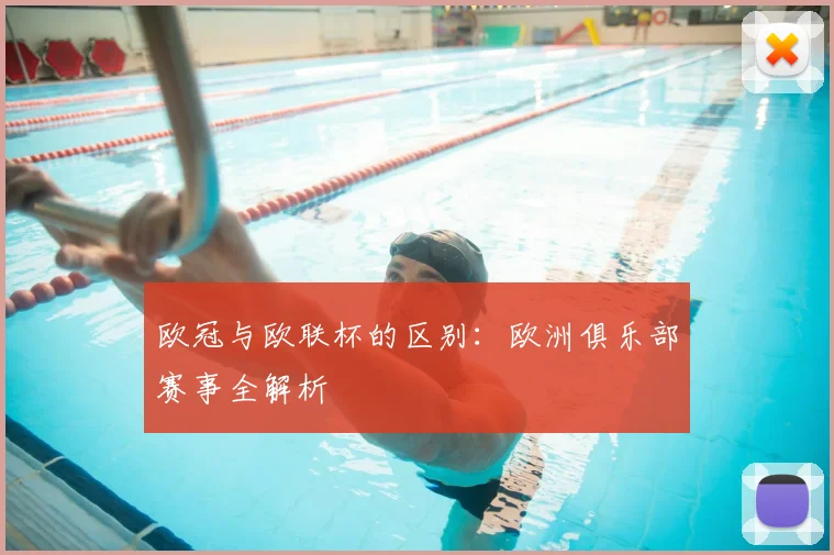 欧冠与欧联杯的区别：欧洲俱乐部赛事全解析