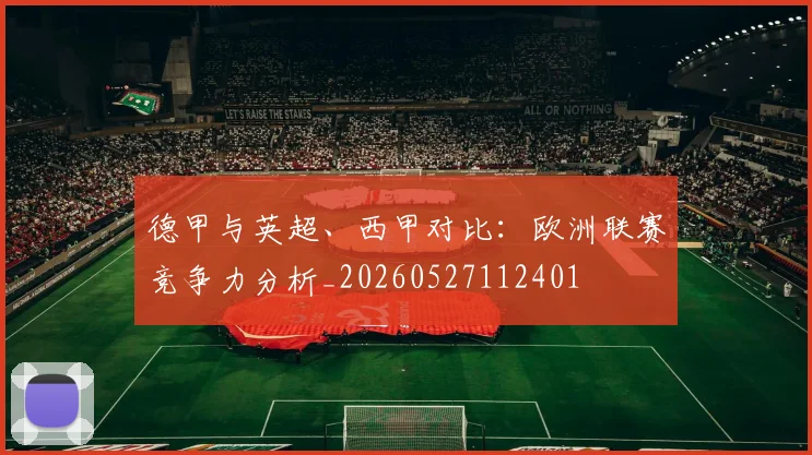 德甲与英超、西甲对比:欧洲联赛竞争力分析_20260527112401