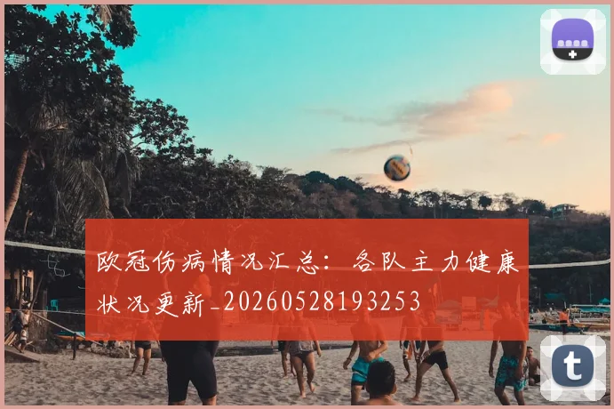 欧冠伤病情况汇总：各队主力健康状况更新_20260528193253