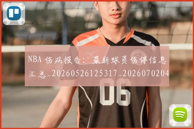 NBA 伤病报告：最新球员伤停信息汇总_20260526125317_20260702044648
