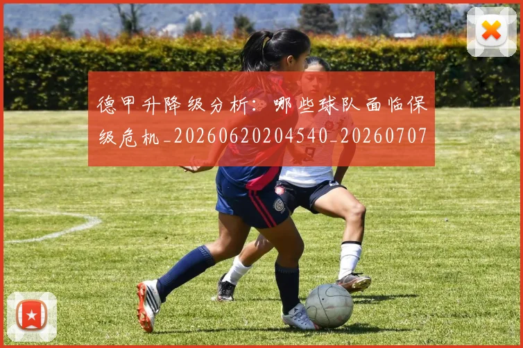 德甲升降级分析:哪些球队面临保级危机_20260620204540_20260707153606