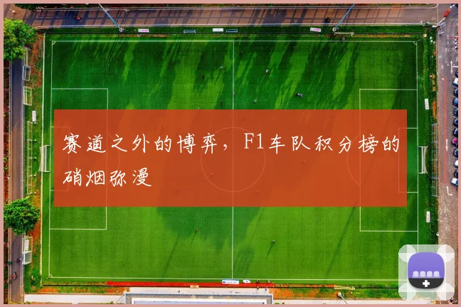 赛道之外的博弈，F1车队积分榜的硝烟弥漫