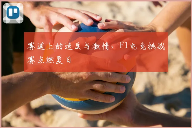 赛道上的速度与激情，F1电竞挑战赛点燃夏日
