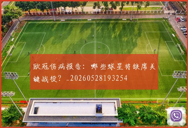 欧冠伤病报告：哪些球星将缺席关键战役？_20260528193254