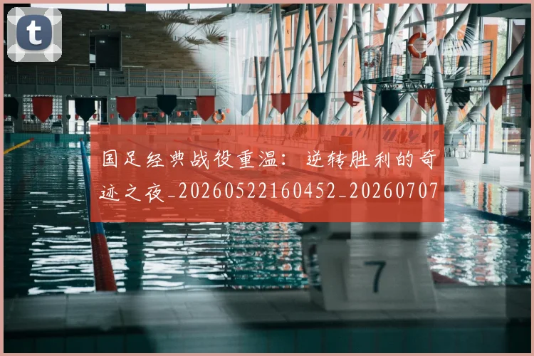 国足经典战役重温:逆转胜利的奇迹之夜_20260522160452_20260707142340