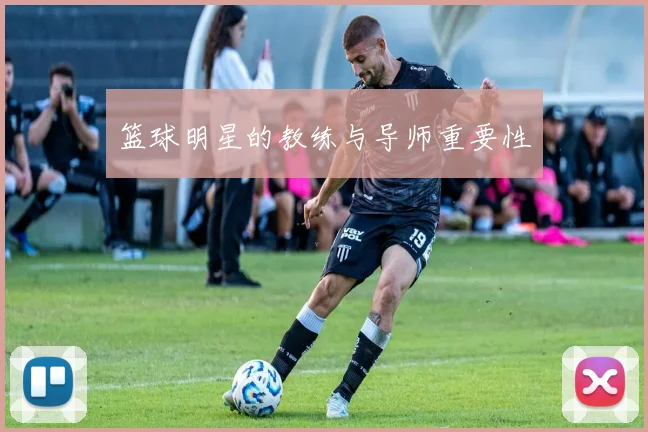 篮球明星的教练与导师重要性