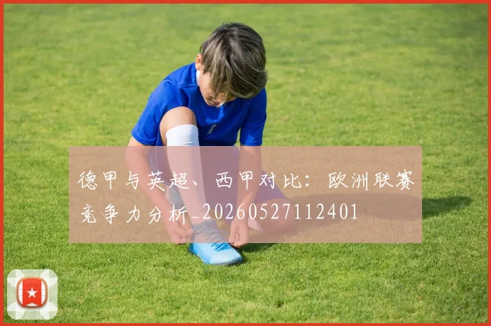 德甲与英超、西甲对比：欧洲联赛竞争力分析_20260527112401