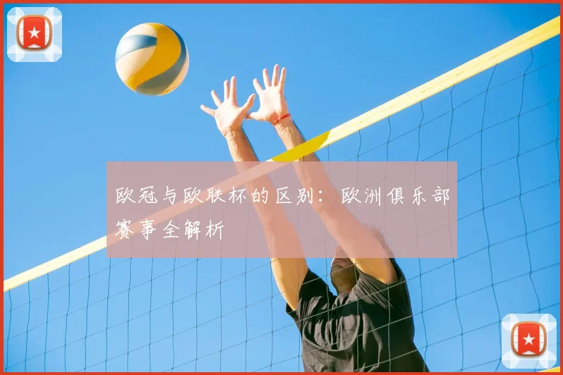 欧冠与欧联杯的区别:欧洲俱乐部赛事全解析