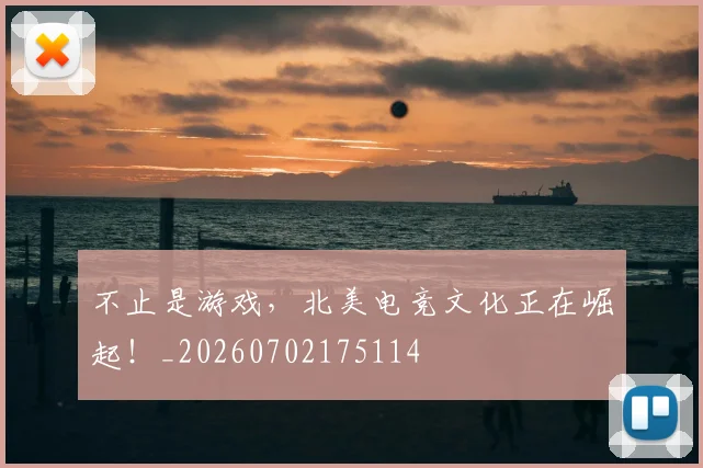 不止是游戏,北美电竞文化正在崛起!_20260702175114