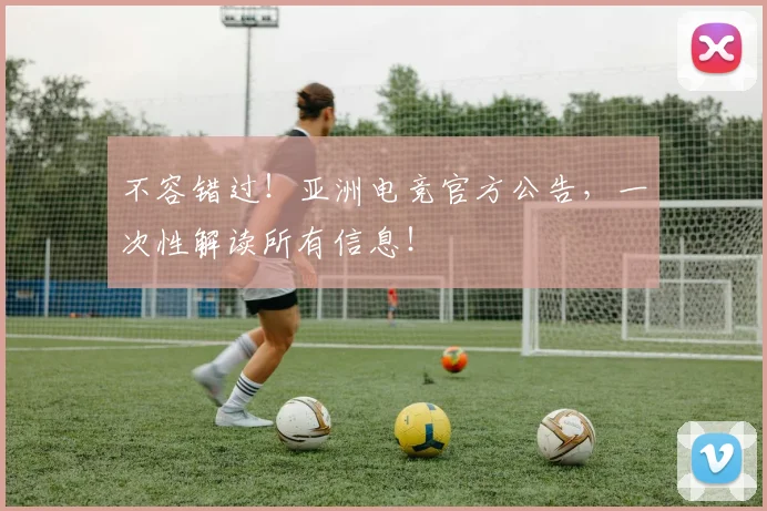不容错过!亚洲电竞官方公告,一次性解读所有信息!