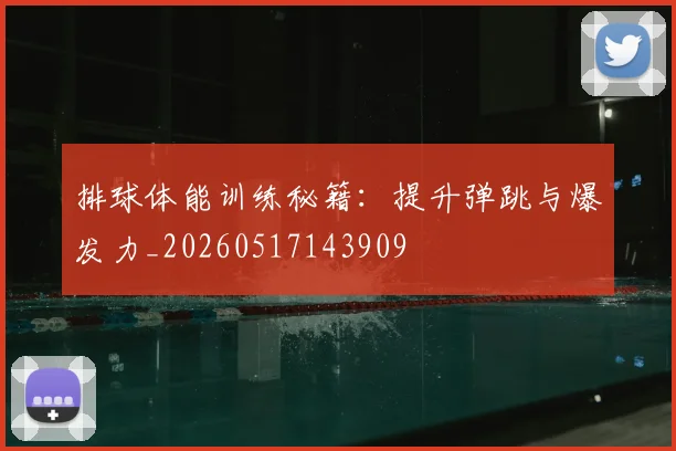 排球体能训练秘籍：提升弹跳与爆发力_20260517143909